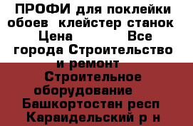 ПРОФИ для поклейки обоев  клейстер станок › Цена ­ 7 400 - Все города Строительство и ремонт » Строительное оборудование   . Башкортостан респ.,Караидельский р-н